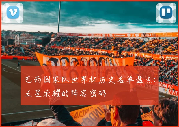 巴西国家队世界杯历史名单盘点：五星荣耀的阵容密码
