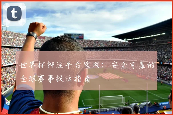 世界杯押注平台官网：安全可靠的全球赛事投注指南