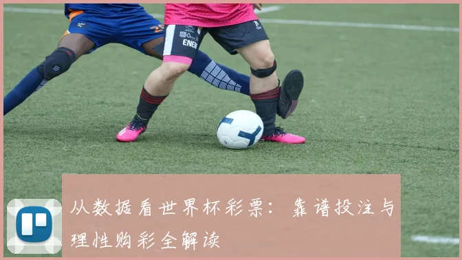 从数据看世界杯彩票：靠谱投注与理性购彩全解读