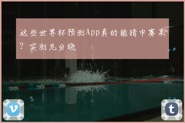这些世界杯预测App真的能猜中赛果？实测见分晓