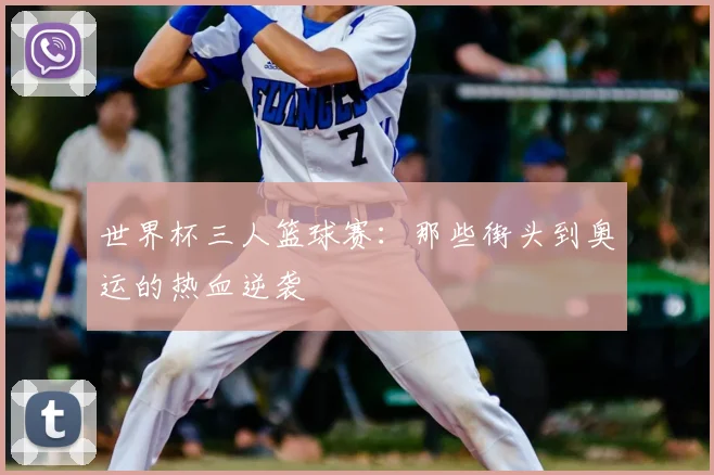 世界杯三人篮球赛:那些街头到奥运的热血逆袭