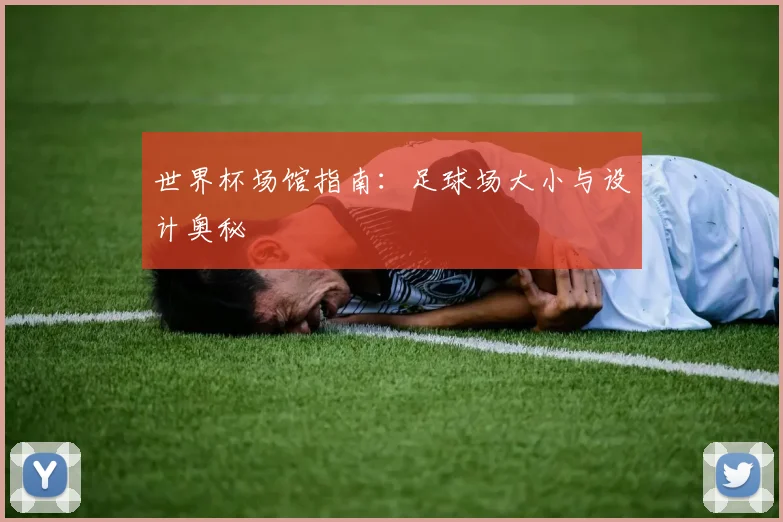 世界杯场馆指南:足球场大小与设计奥秘
