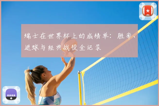 瑞士在世界杯上的成绩单:胜率、进球与经典战役全记录