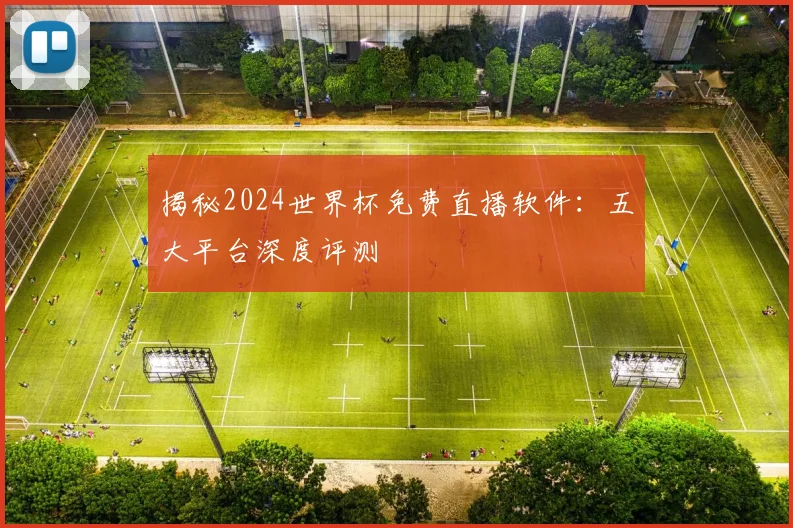 揭秘2024世界杯免费直播软件:五大平台深度评测