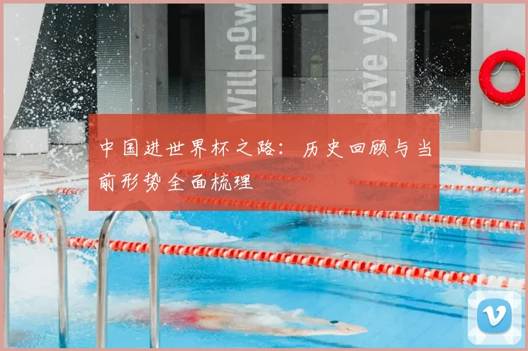 中国进世界杯之路：历史回顾与当前形势全面梳理