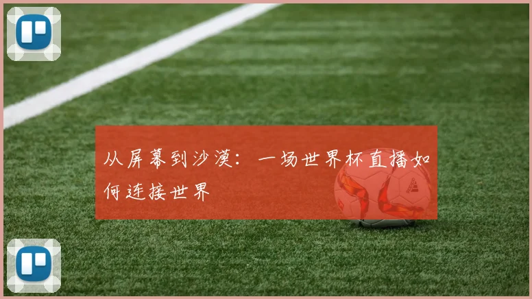 从屏幕到沙漠：一场世界杯直播如何连接世界