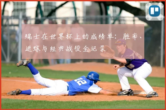 瑞士在世界杯上的成绩单:胜率、进球与经典战役全记录