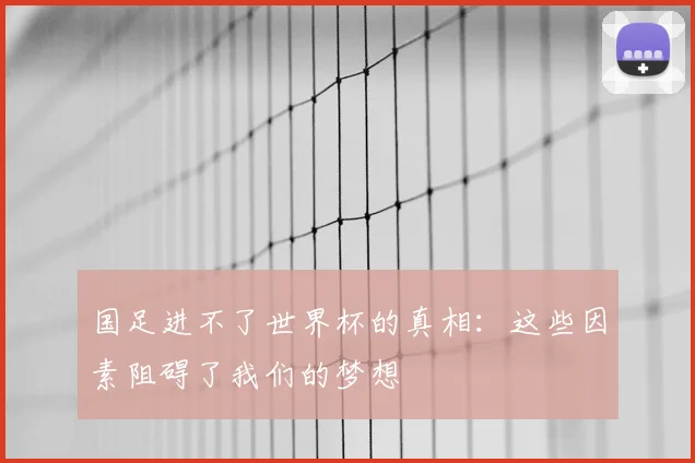 国足进不了世界杯的真相：这些因素阻碍了我们的梦想