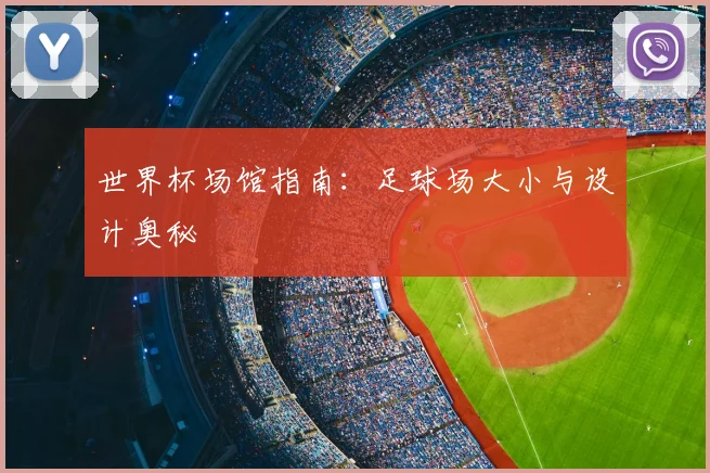 世界杯场馆指南:足球场大小与设计奥秘