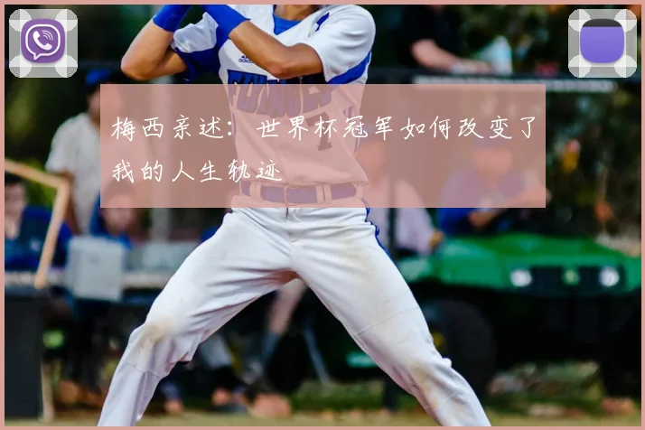 梅西亲述：世界杯冠军如何改变了我的人生轨迹