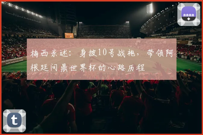 梅西亲述：身披10号战袍，带领阿根廷问鼎世界杯的心路历程