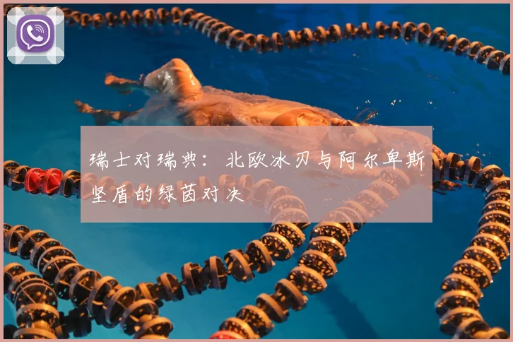 瑞士对瑞典:北欧冰刃与阿尔卑斯坚盾的绿茵对决