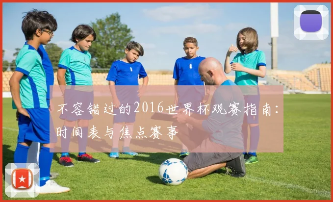 不容错过的2016世界杯观赛指南:时间表与焦点赛事