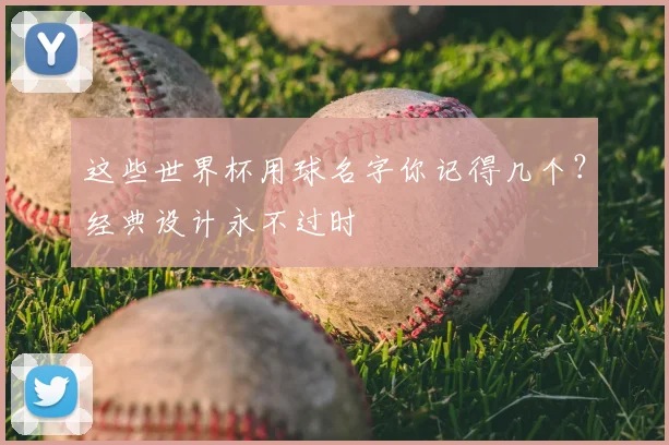 这些世界杯用球名字你记得几个？经典设计永不过时