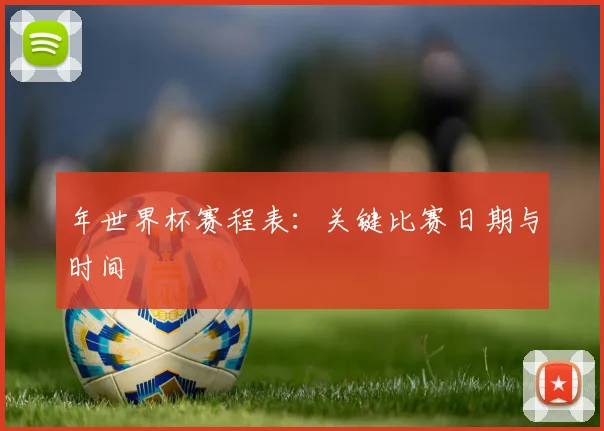 年世界杯赛程表:关键比赛日期与时间