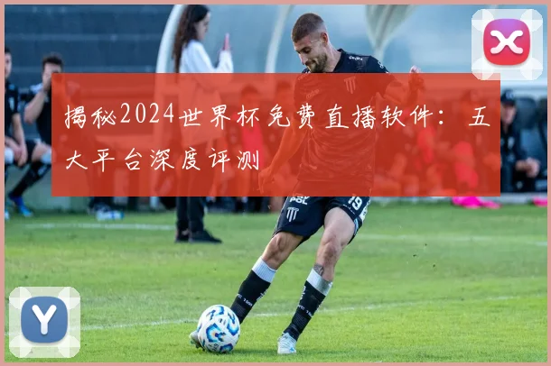 揭秘2024世界杯免费直播软件:五大平台深度评测