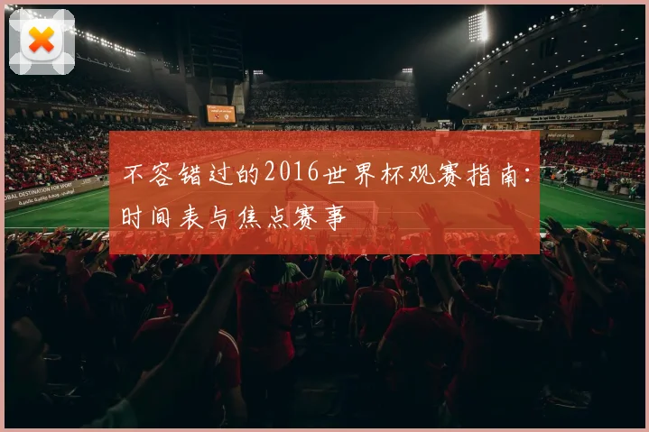 不容错过的2016世界杯观赛指南:时间表与焦点赛事